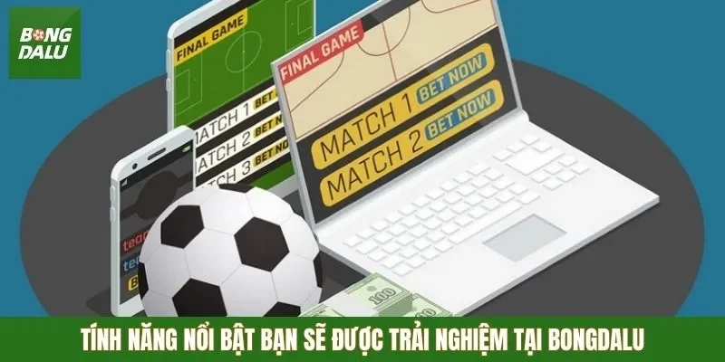 Tính năng nổi bật bạn sẽ được trải nghiệm tại Bongdalu